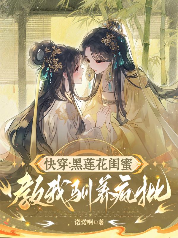 快穿黑莲花闺蜜教我驯养疯批